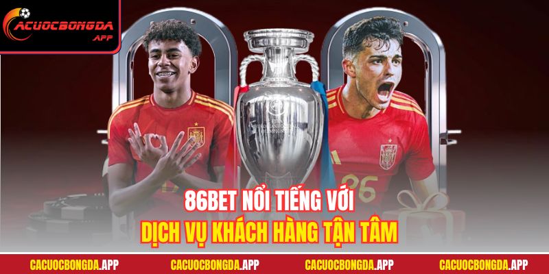86BET nổi tiếng với dịch vụ khách hàng tận tâm
